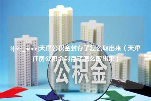 双鸭山天津公积金封存了怎么取出来（天津住房公积金封存了怎么取出来）