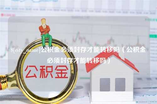 双鸭山公积金必须封存才能转移吗（公积金必须封存才能转移吗）