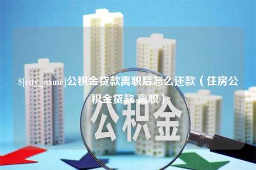 双鸭山公积金贷款离职后怎么还款（住房公积金贷款 离职）