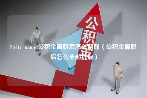 双鸭山公积金离职后怎么帮取（公积金离职后怎么全部提取）