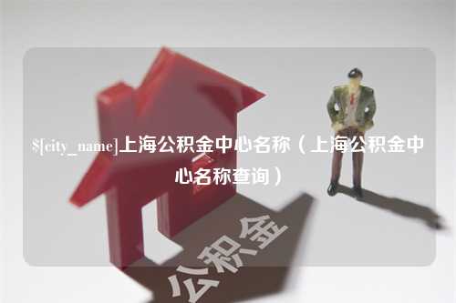 双鸭山上海公积金中心名称（上海公积金中心名称查询）