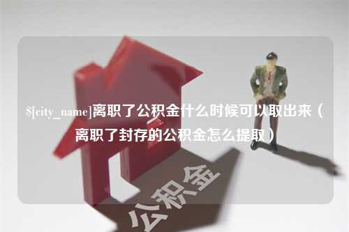 双鸭山离职了公积金什么时候可以取出来（离职了封存的公积金怎么提取）