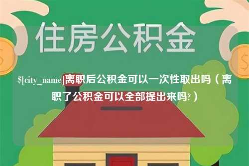 双鸭山离职后公积金可以一次性取出吗（离职了公积金可以全部提出来吗?）